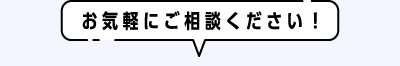 お気軽にご相談ください！